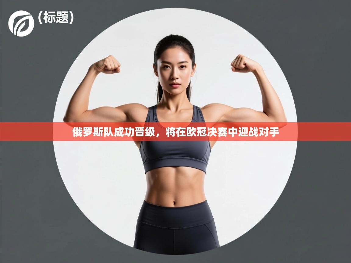 俄罗斯队成功晋级，将在欧冠决赛中迎战对手  第2张