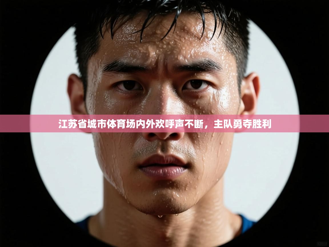 江苏省城市体育场内外欢呼声不断，主队勇夺胜利  第1张