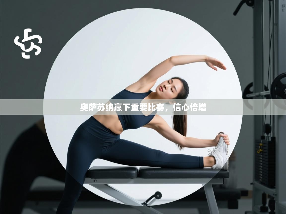 奥萨苏纳赢下重要比赛，信心倍增  第2张