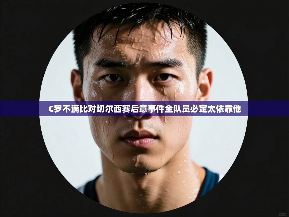 C罗不满比对切尔西赛后意事件全队员必定太依靠他 第1张