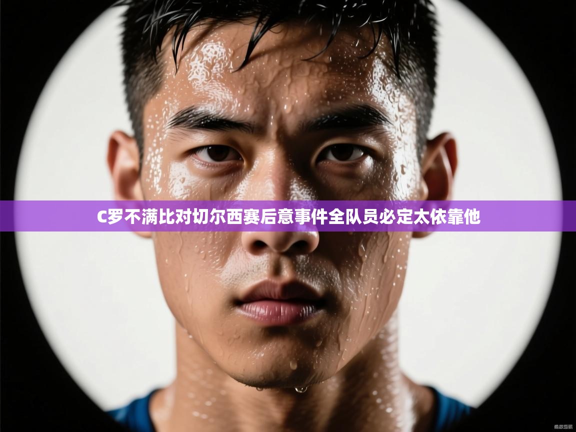 C罗不满比对切尔西赛后意事件全队员必定太依靠他 第2张