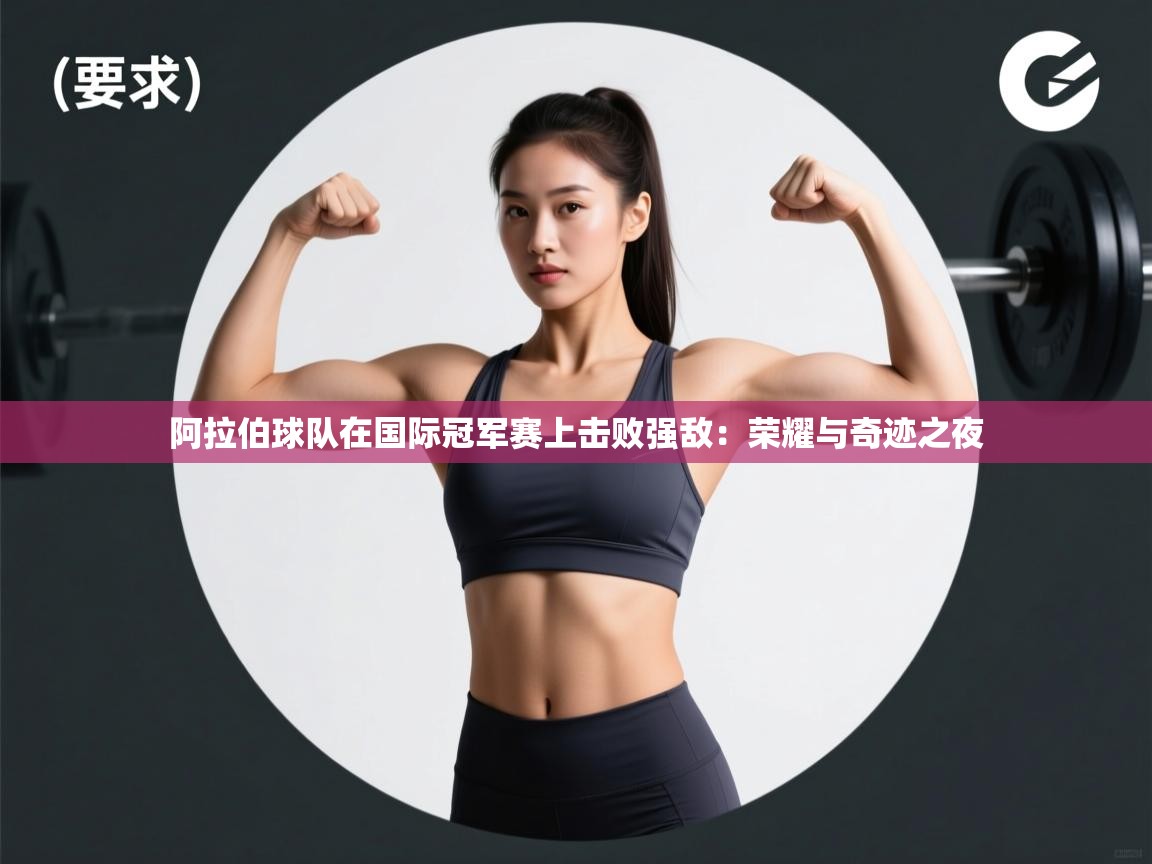 阿拉伯球队在国际冠军赛上击败强敌:荣耀与奇迹之夜 第1张