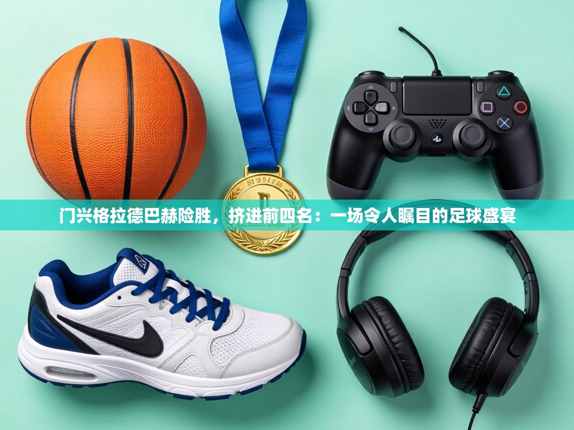 门兴格拉德巴赫险胜，挤进前四名：一场令人瞩目的足球盛宴  第1张