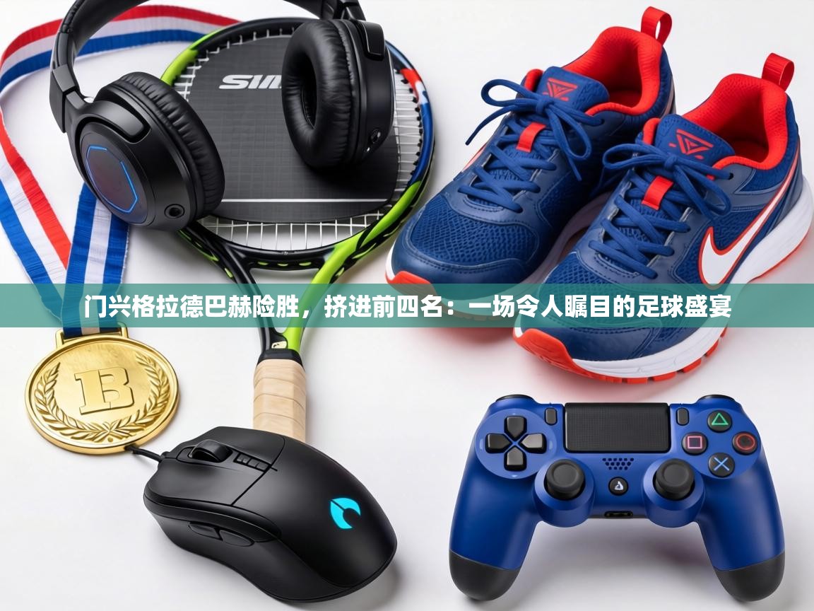 门兴格拉德巴赫险胜，挤进前四名：一场令人瞩目的足球盛宴  第2张