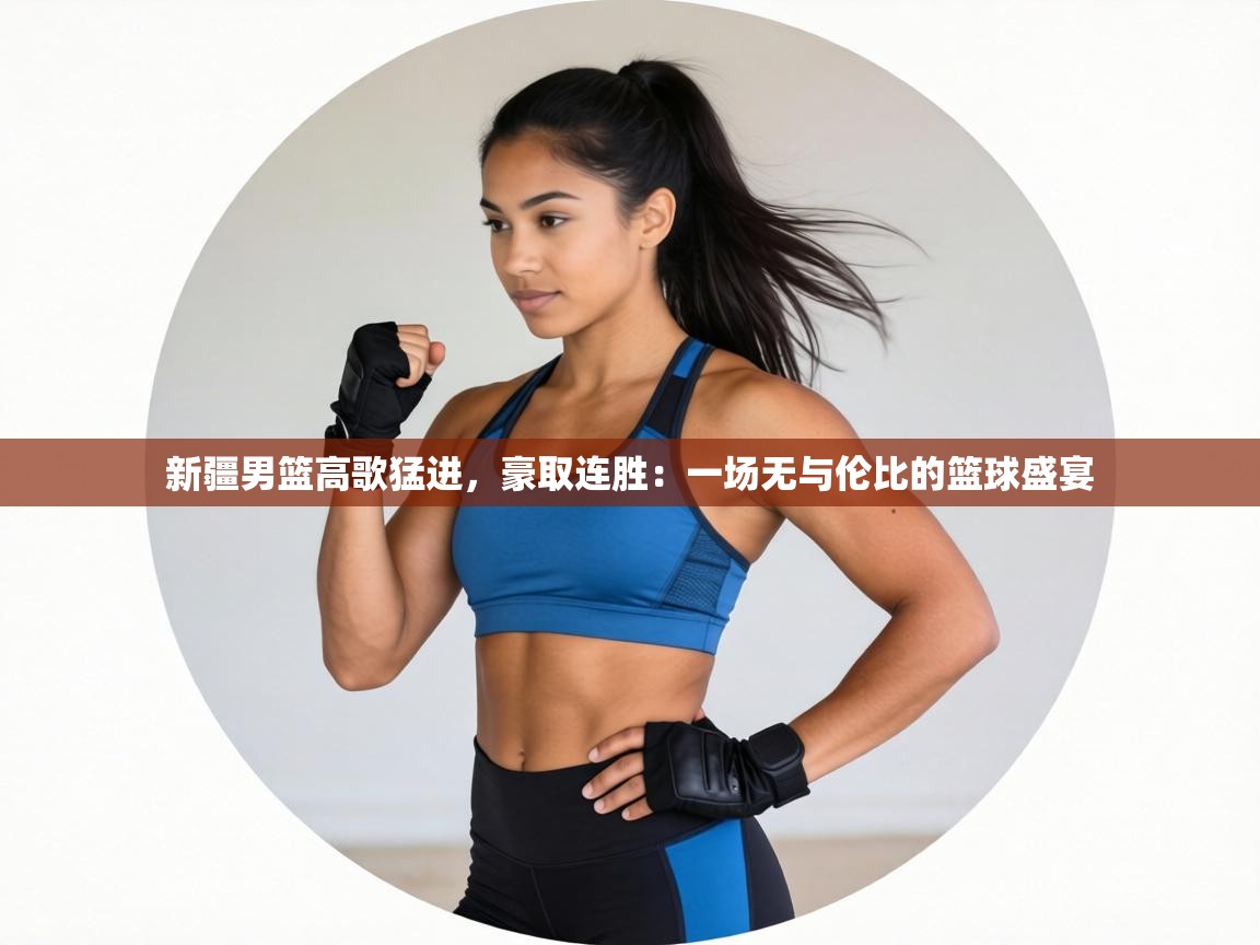 新疆男篮高歌猛进，豪取连胜：一场无与伦比的篮球盛宴  第1张