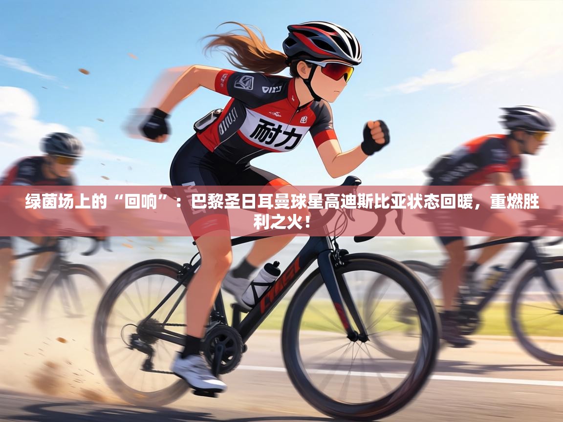 绿茵场上的“回响”：巴黎圣日耳曼球星高迪斯比亚状态回暖，重燃胜利之火！  第2张